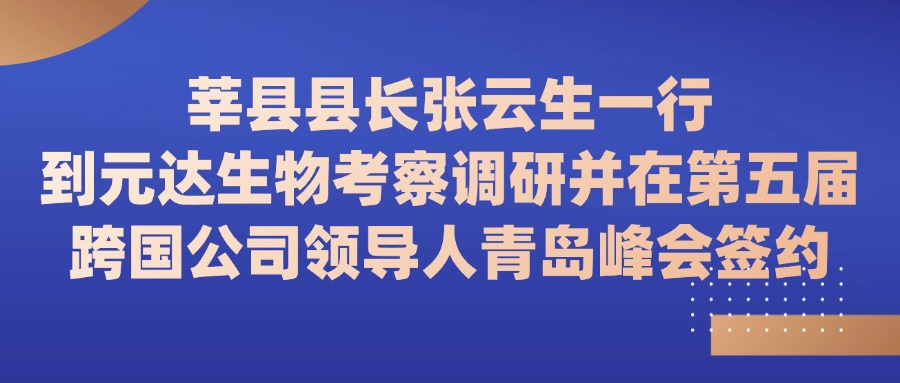 莘县县长张云生一行到元达生物考察调研并在第五届跨国公司领导人青岛峰会签约