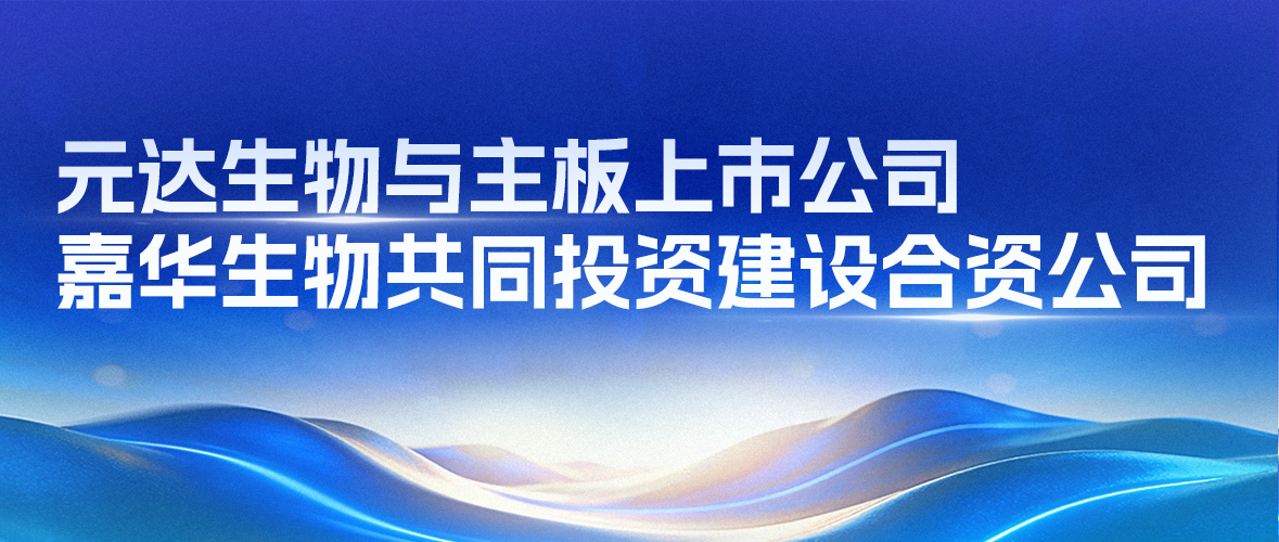 元达生物与主板上市公司嘉华生物共同投资建设合资公司
